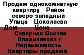 Продам однокомнатную квартиру › Район ­ северо-западный › Улица ­ Цоколаева › Дом ­ 36 › Цена ­ 1 680 000 - Северная Осетия, Владикавказ г. Недвижимость » Квартиры продажа   